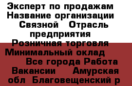 Эксперт по продажам › Название организации ­ Связной › Отрасль предприятия ­ Розничная торговля › Минимальный оклад ­ 23 000 - Все города Работа » Вакансии   . Амурская обл.,Благовещенский р-н